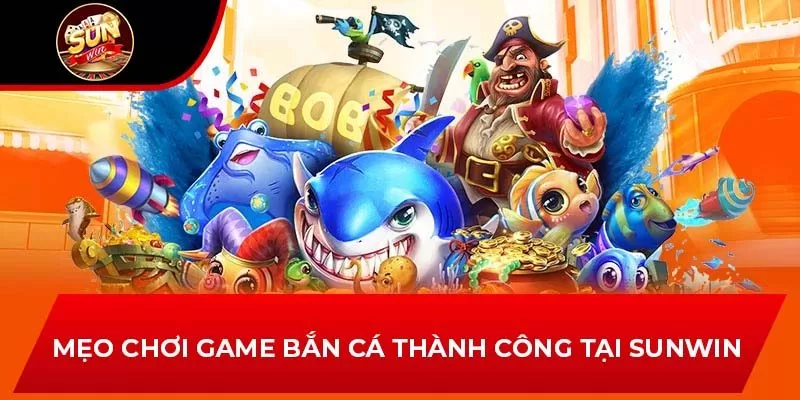 Mẹo chơi game bắn cá thành công tại Sunwin