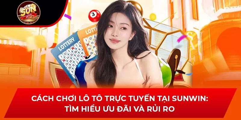 Cách Chơi Lô Tô Trực Tuyến Tại Sunwin: Tìm Hiểu Ưu Đãi Và Rủi Ro