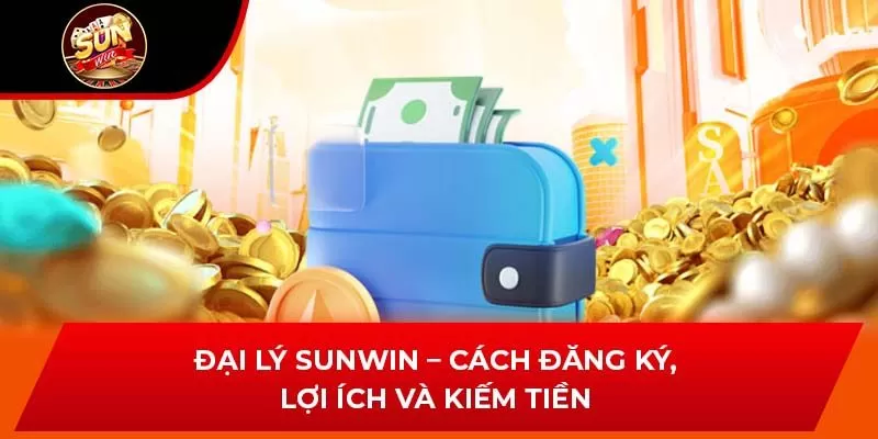 Đại Lý Sunwin – Cách Đăng Ký, Lợi Ích Và Kiếm Tiền