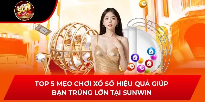 Top 5 Mẹo Chơi Xổ Số Hiệu Quả Giúp Bạn Trúng Lớn Tại Sunwin