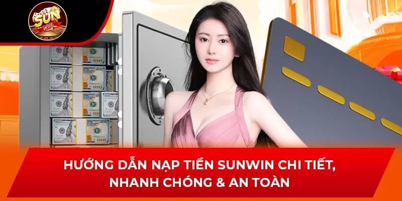 Hướng Dẫn Nạp Tiền Sunwin Chi Tiết, Nhanh Chóng & An Toàn